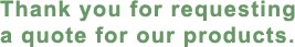 Thank you for requesting a quote for our products.